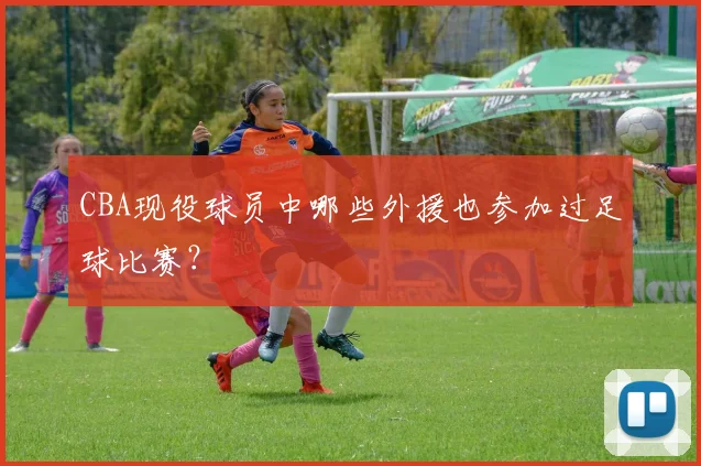 CBA现役球员中哪些外援也参加过足球比赛？