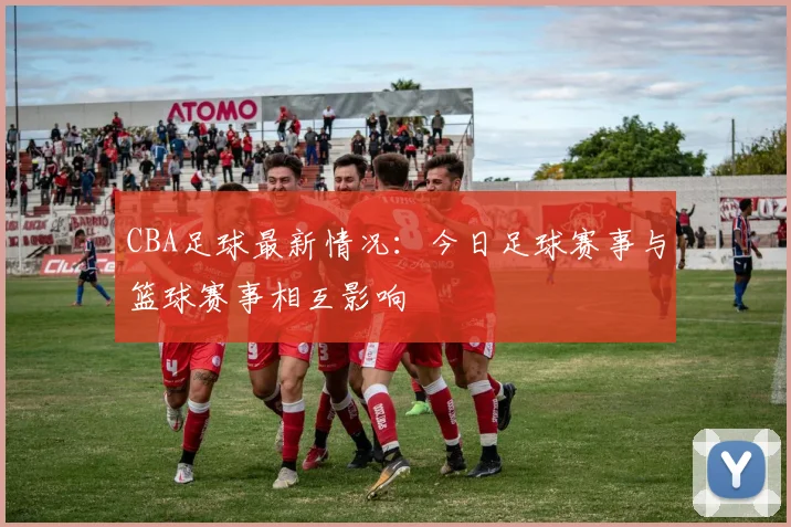 CBA足球最新情况：今日足球赛事与篮球赛事相互影响