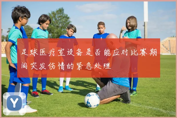足球医疗室设备是否能应对比赛期间突发伤情的紧急处理
